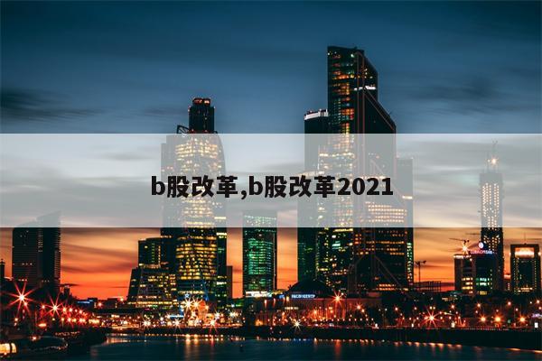 b股改革,b股改革2021