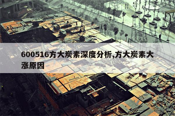 600516方大炭素深度分析,方大炭素大涨原因