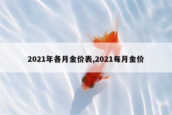 2021年各月金价表,2021每月金价