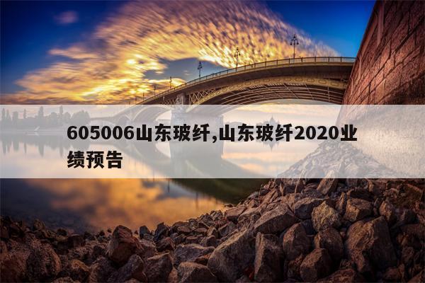 605006山东玻纤,山东玻纤2020业绩预告