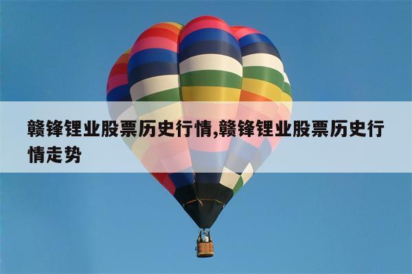 赣锋锂业股票历史行情,赣锋锂业股票历史行情走势