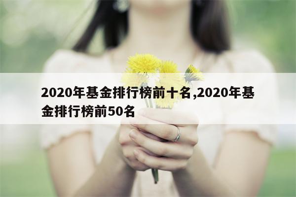 2020年基金排行榜前十名,2020年基金排行榜前50名