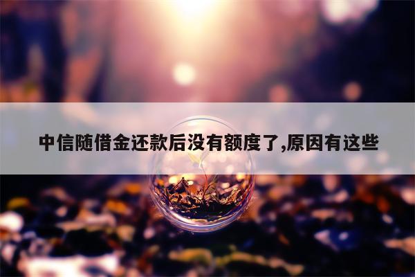 中信随借金还款后没有额度了,原因有这些