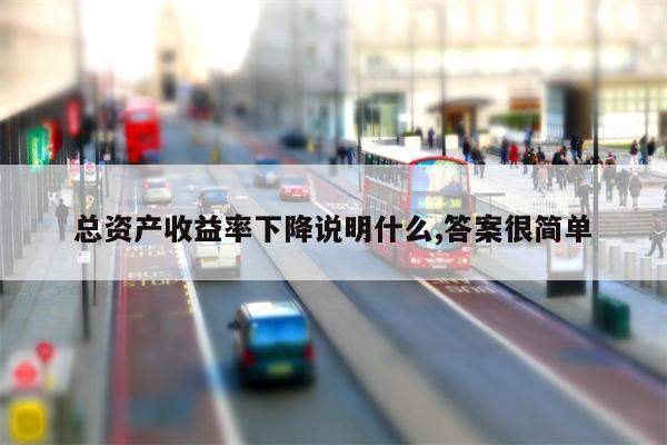 总资产收益率下降说明什么,答案很简单