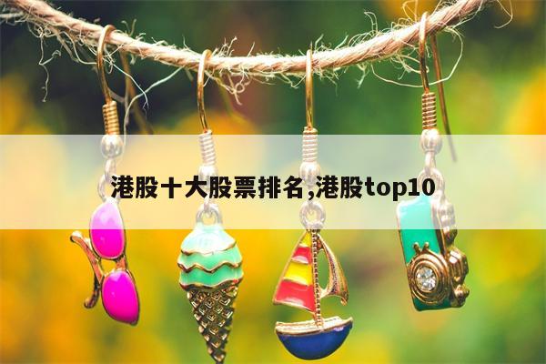 港股十大股票排名,港股top10