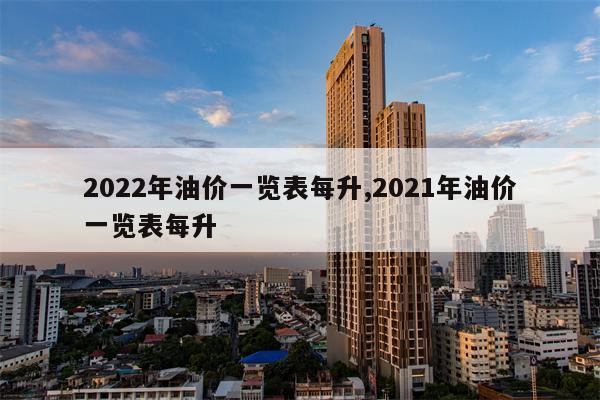 2022年油价一览表每升,2021年油价一览表每升