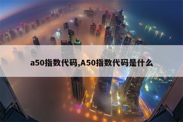 a50指数代码,A50指数代码是什么