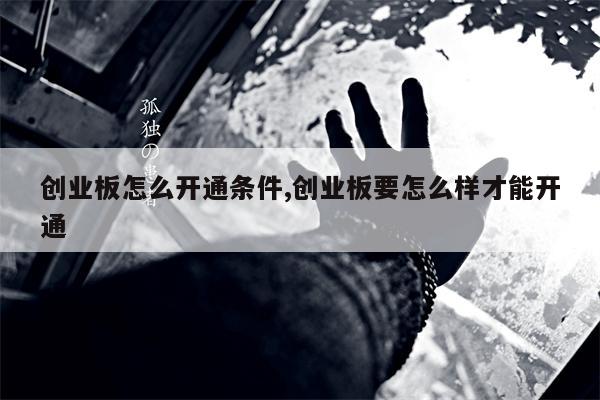 创业板怎么开通条件,创业板要怎么样才能开通