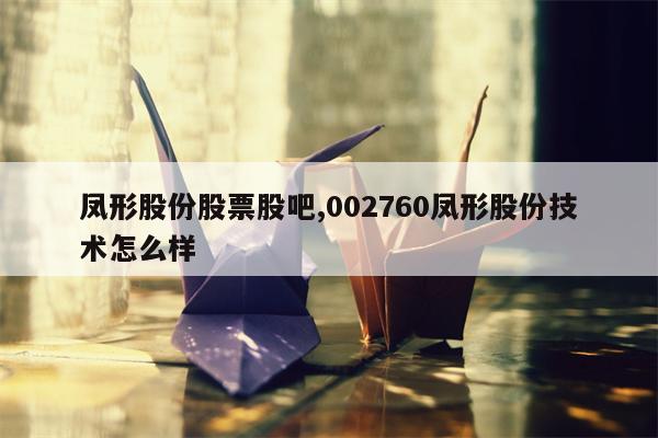 凤形股份股票股吧,002760凤形股份技术怎么样