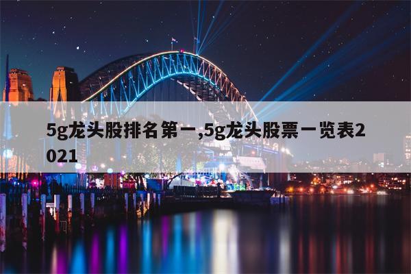 5g龙头股排名第一,5g龙头股票一览表2021