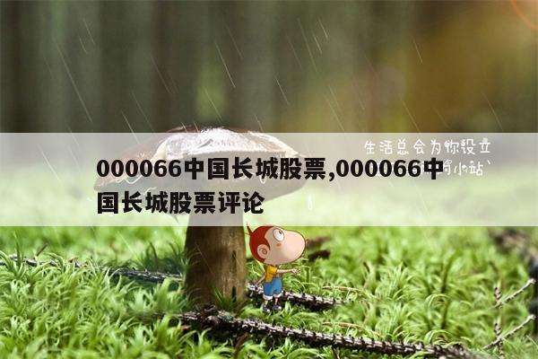 000066中国长城股票,000066中国长城股票评论