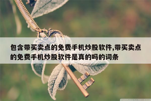 包含带买卖点的免费手机炒股软件,带买卖点的免费手机炒股软件是真的吗的词条