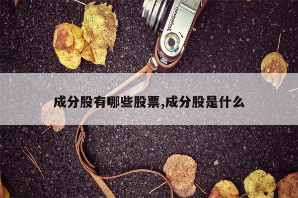 成分股有哪些股票,成分股是什么