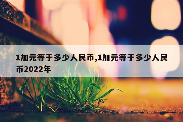 1加元等于多少人民币,1加元等于多少人民币2022年