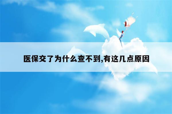 医保交了为什么查不到,有这几点原因