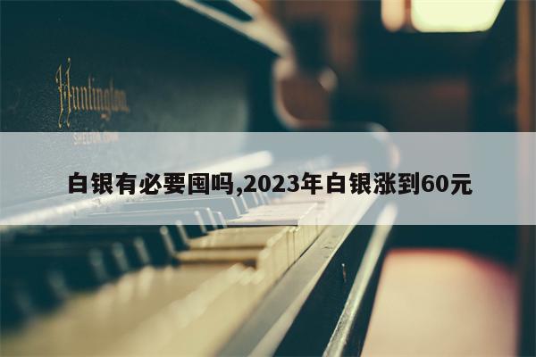 白银有必要囤吗,2023年白银涨到60元