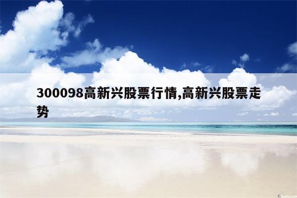 300098高新兴股票行情,高新兴股票走势