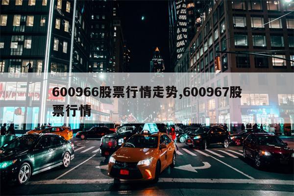 600966股票行情走势,600967股票行情