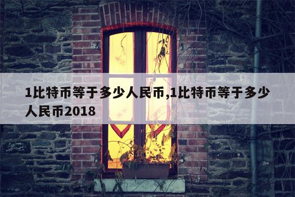 1比特币等于多少人民币,1比特币等于多少人民币2018