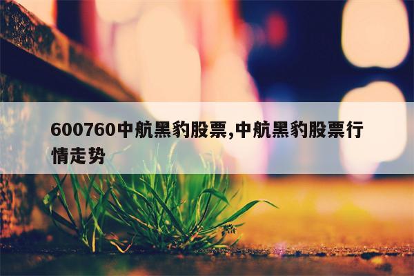 600760中航黑豹股票,中航黑豹股票行情走势