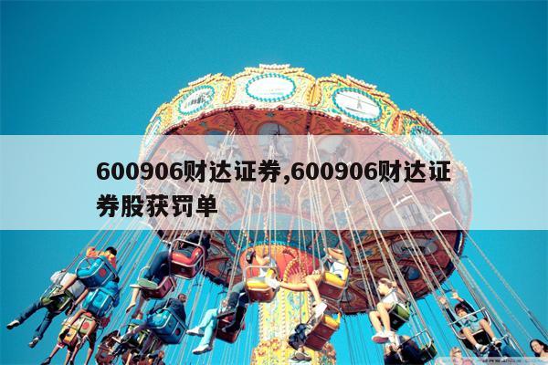 600906财达证券,600906财达证券股获罚单