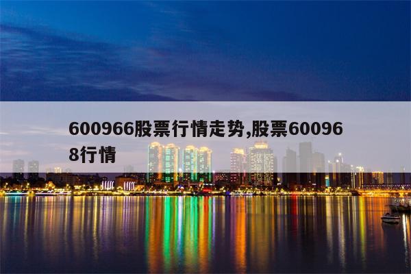 600966股票行情走势,股票600968行情