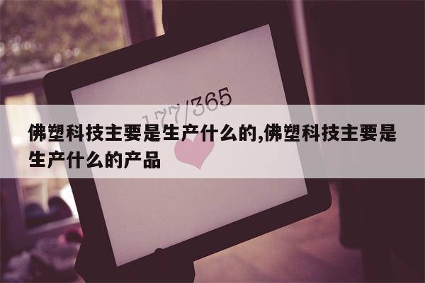 佛塑科技主要是生产什么的,佛塑科技主要是生产什么的产品