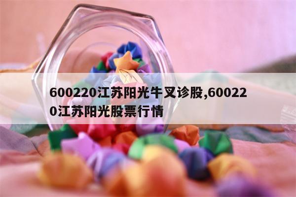 600220江苏阳光牛叉诊股,600220江苏阳光股票行情