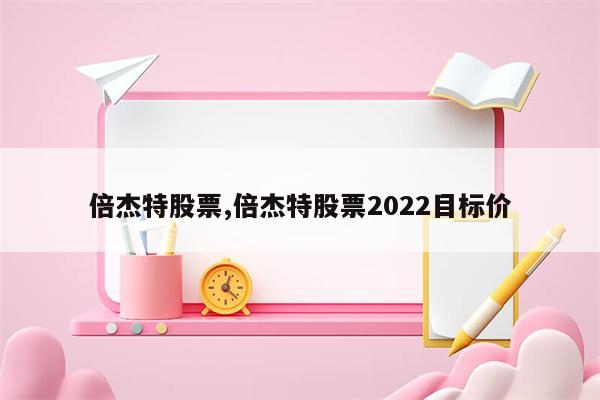 倍杰特股票,倍杰特股票2022目标价