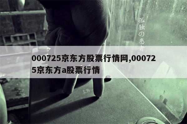 000725京东方股票行情网,000725京东方a股票行情