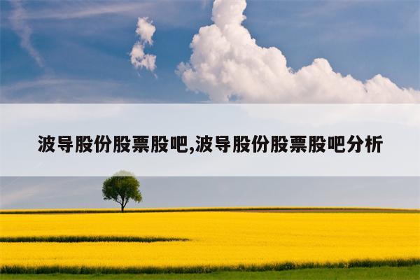 波导股份股票股吧,波导股份股票股吧分析