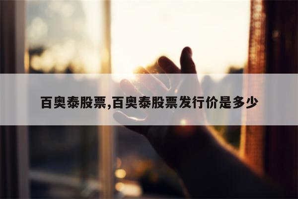 百奥泰股票,百奥泰股票发行价是多少