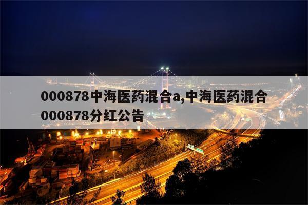 000878中海医药混合a,中海医药混合000878分红公告