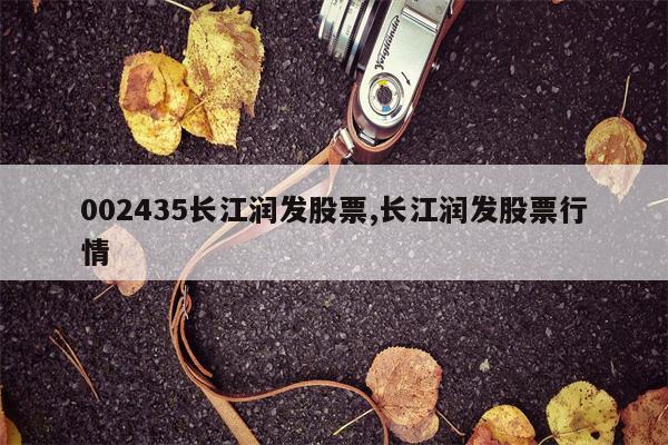 002435长江润发股票,长江润发股票行情