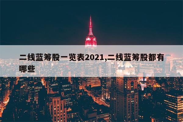 二线蓝筹股一览表2021,二线蓝筹股都有哪些