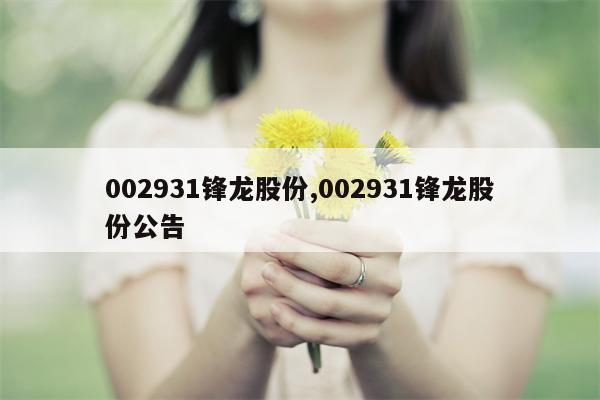 002931锋龙股份,002931锋龙股份公告