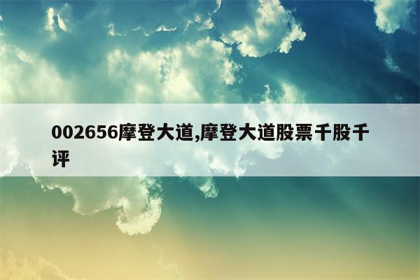 002656摩登大道,摩登大道股票千股千评