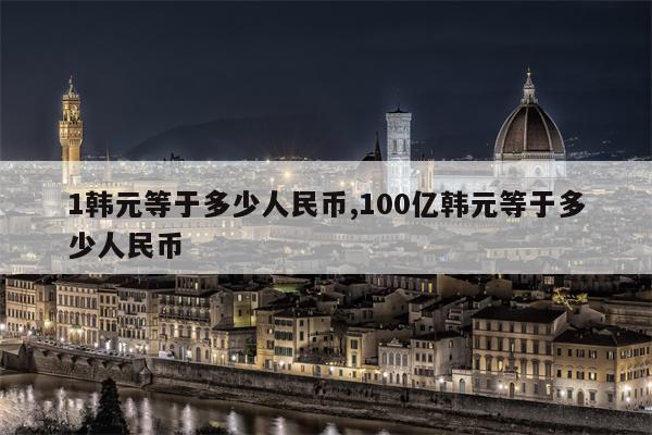 1韩元等于多少人民币,100亿韩元等于多少人民币