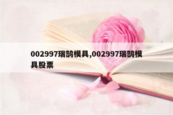 002997瑞鹄模具,002997瑞鹄模具股票