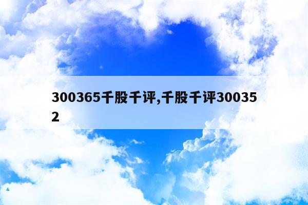 300365千股千评,千股千评300352