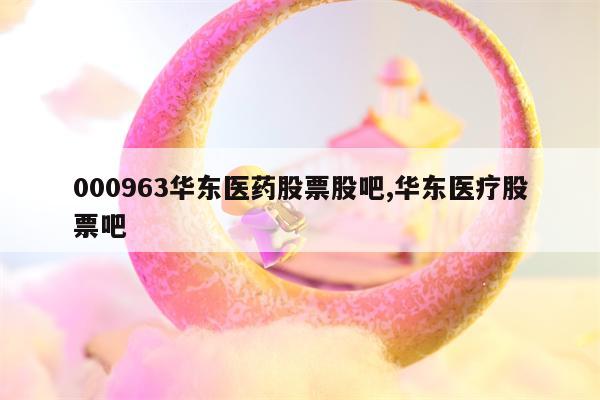 000963华东医药股票股吧,华东医疗股票吧