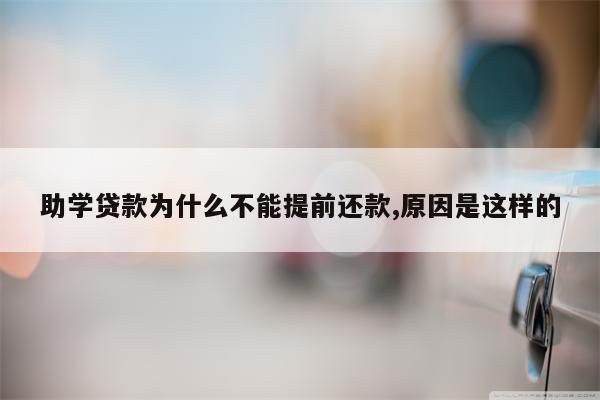 助学贷款为什么不能提前还款,原因是这样的