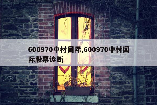 600970中材国际,600970中材国际股票诊断