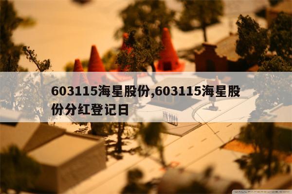 603115海星股份,603115海星股份分红登记日