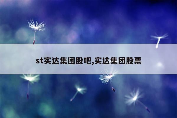 st实达集团股吧,实达集团股票