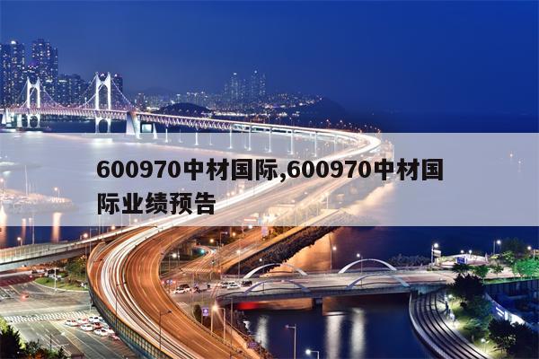 600970中材国际,600970中材国际业绩预告