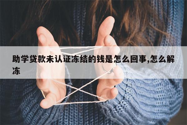 助学贷款未认证冻结的钱是怎么回事,怎么解冻