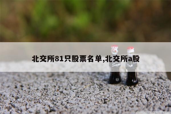 北交所81只股票名单,北交所a股