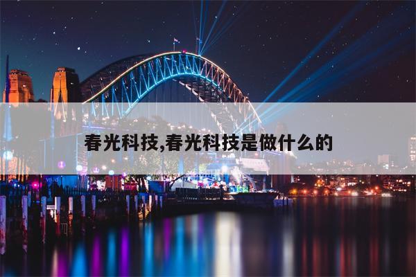 春光科技,春光科技是做什么的