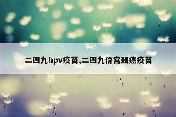 二四九hpv疫苗,二四九价宫颈癌疫苗